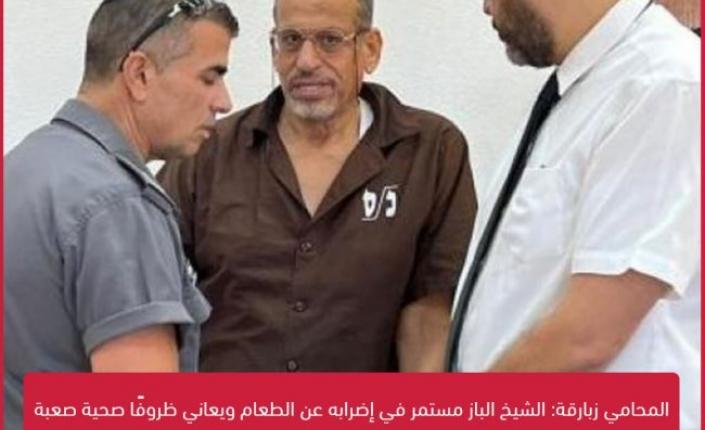 المحامي زبارقة: الشيخ الباز مستمر في إضرابه عن الطعام ويعاني ظروفًا صحية صعبة