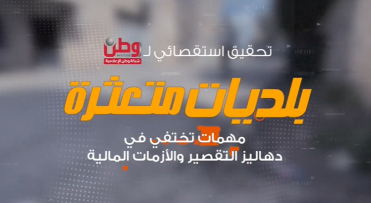 تحقيق استقصائي لوطن: بلديات متعثرة.. مهمات تختفي في دهاليز التقصير والأزمات المالية