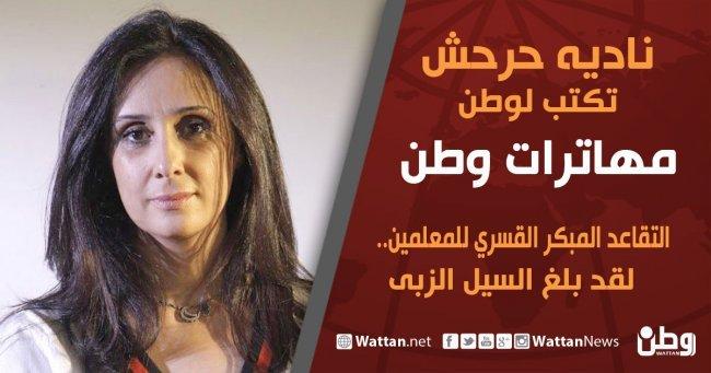 نادية حرحش تكتب لـوطن: التقاعد المبكر القسري للمعلمين... لقد بلغ السيل الزبى