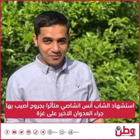 استشهاد الشاب أنس انشاصي متأثرًا بجروحه في العدوان على غزة