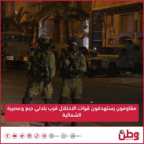 مقاومون يستهدفون قوات الاحتلال قرب بلدتي جبع وعصيرة الشمالية