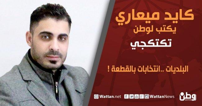 كايد ميعاري يكتب لـوطن: البلديات ..انتخابات بالقطعة !