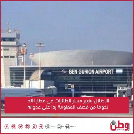 الاحتلال يغيير مسار الطائرات في مطار اللد تخوفا من قصف المقاومة ردا على عدوانه