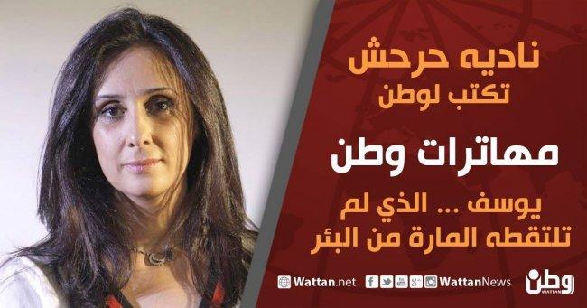 نادية حرحش تكتب لوطن:يوسف.. الذي لم تلتقطه المارة من البئر نادية حرحش تكتب لوطن:يوسف.. الذي لم تلتقطه المارة من البئر