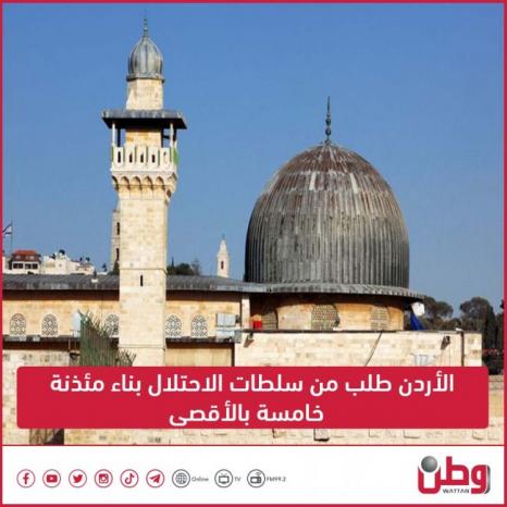 الأردن طلب من سلطات الاحتلال بناء مئذنة خامسة في الأقصى
