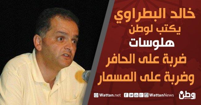 خالد بطراوي يكتب لـوطن: هلوسات.. ضربة على الحافر، وضربة ع المسمار