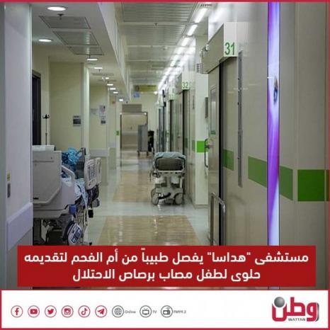 مستشفى "هداسا" يفصل طبيباً من أم الفحم لتقديمه حلوى لطفل مصاب برصاص الاحتلال مستشفى "هداسا" يفصل طبيباً من أم الفحم لتقديمه حلوى لطفل مصاب برصاص الاحتلال