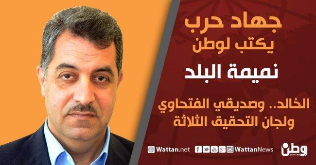 جهاد حرب يكتب لوطن نميمة البلد .. الخالد وصديقي الفتحاوي ولجان التحقيق الثلاثة جهاد حرب يكتب لوطن نميمة البلد .. الخالد وصديقي الفتحاوي ولجان التحقيق الثلاثة