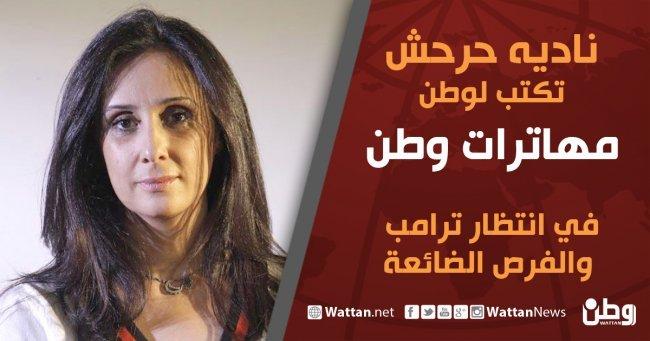 نادية حرحش تكتب لوطن مهاترات وطن .. في انتظار ترامب والفرص الضائعة