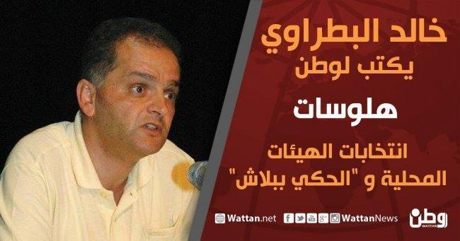 خالد بطراوي يكتب لـوطن: انتخابات الهيئات المحلية و" الحكي ببلاش"