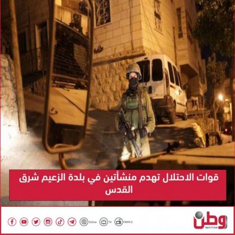 قوات الاحتلال تهدم منشأتين في بلدة الزعيم شرق القدس