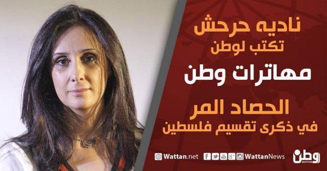 نادية حرحش تكتب لوطن: الحصاد المر في ذكرى تقسيم فلسطين نادية حرحش تكتب لوطن: الحصاد المر في ذكرى تقسيم فلسطين