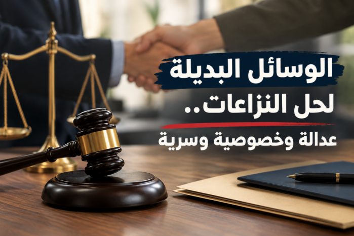 الوسائل البديلة لحل النزاعات.. عدالة وخصوصية وسرية