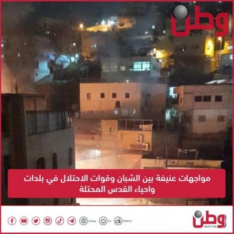 مواجهات عنيفة بين الشبان وقوات الاحتلال في بلدات واحياء القدس المحتلة